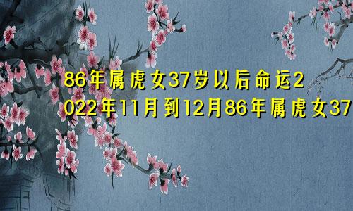 86年属虎女37岁以后命运2022年11月到12月86年属虎女37岁以后命运丧门心什么意思