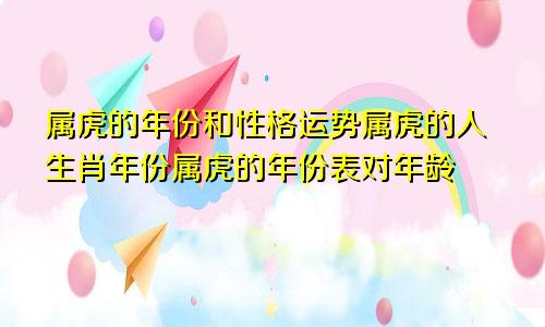 属虎的年份和性格运势属虎的人生肖年份属虎的年份表对年龄