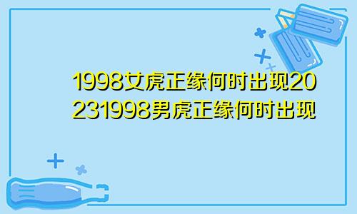 1998女虎正缘何时出现20231998男虎正缘何时出现