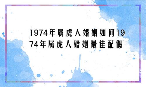 1974年属虎人婚姻如何1974年属虎人婚姻最佳配偶