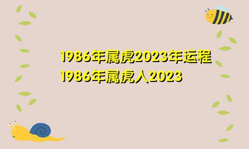 1986年属虎2023年运程1986年属虎人2023