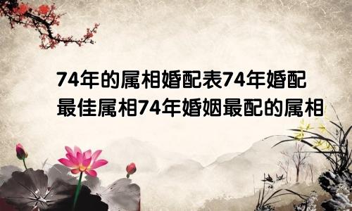 74年的属相婚配表74年婚配最佳属相74年婚姻最配的属相