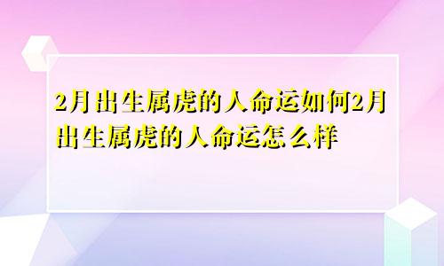 2月出生属虎的人命运如何2月出生属虎的人命运怎么样