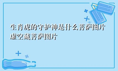 生肖虎的守护神是什么菩萨图片虚空藏菩萨图片