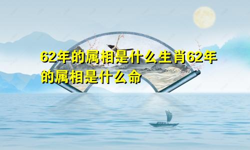 62年的属相是什么生肖62年的属相是什么命