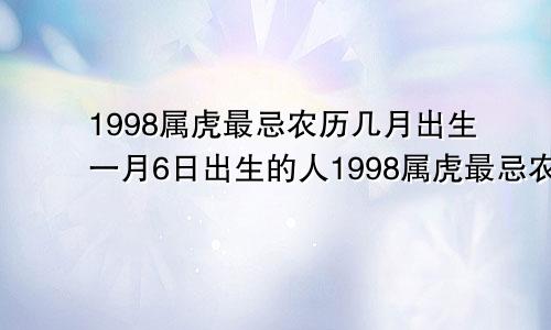 1998属虎最忌农历几月出生一月6日出生的人1998属虎最忌农历几月出生呢