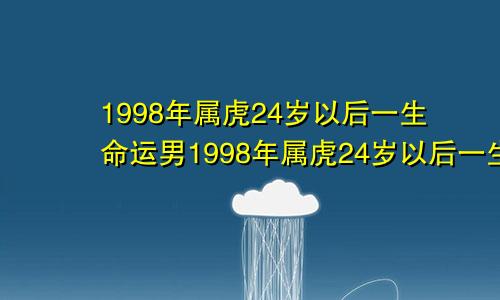 1998年属虎24岁以后一生命运男1998年属虎24岁以后一生命运女