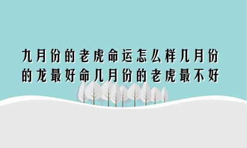 九月份的老虎命运怎么样几月份的龙最好命几月份的老虎最不好