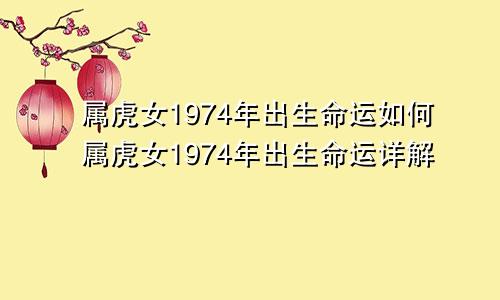 属虎女1974年出生命运如何属虎女1974年出生命运详解