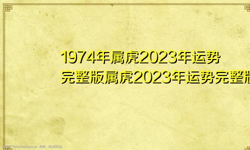 1974年属虎2023年运势完整版属虎2023年运势完整版免费