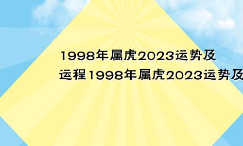 1998年属虎2023运势及运程1998年属虎2023运势及运程女性