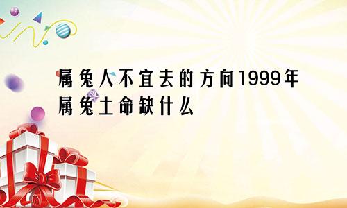 属兔人不宜去的方向1999年属兔土命缺什么