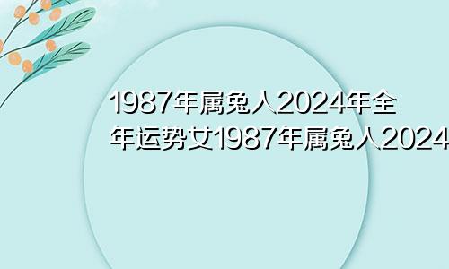 1987年属兔人2024年全年运势女1987年属兔人2024年全年运势男