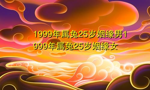 1999年属兔25岁姻缘男1999年属兔25岁姻缘女