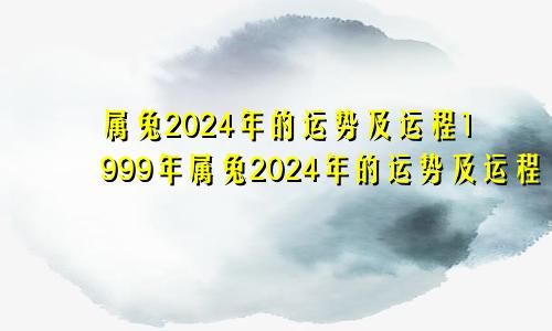 属兔2024年的运势及运程1999年属兔2024年的运势及运程