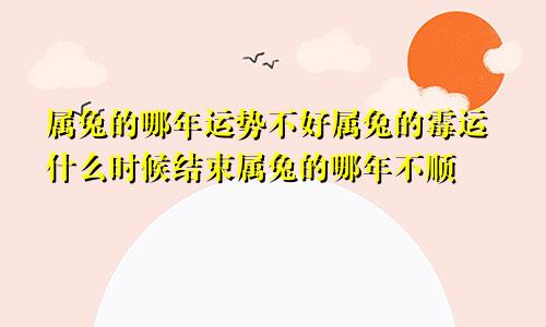 属兔的哪年运势不好属兔的霉运什么时候结束属兔的哪年不顺