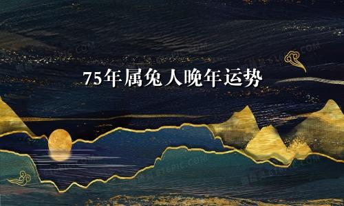 75年属兔人晚年运势