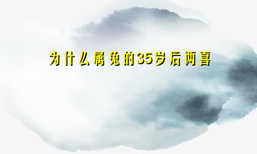 为什么属兔的35岁后两喜