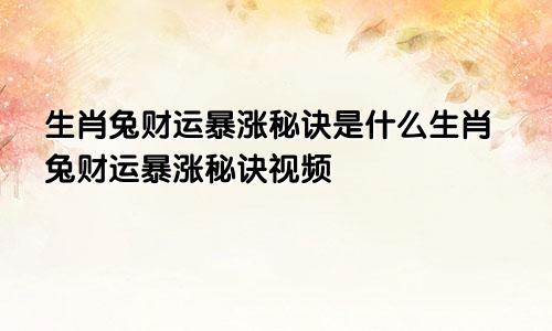 生肖兔财运暴涨秘诀是什么生肖兔财运暴涨秘诀视频