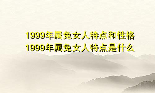 1999年属兔女人特点和性格1999年属兔女人特点是什么