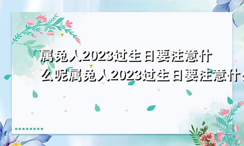 属兔人2023过生日要注意什么呢属兔人2023过生日要注意什么事项