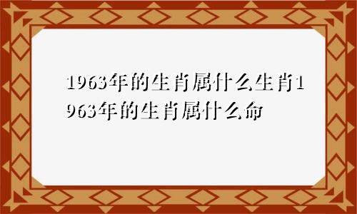 1963年的生肖属什么生肖1963年的生肖属什么命