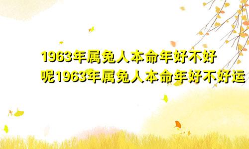 1963年属兔人本命年好不好呢1963年属兔人本命年好不好运