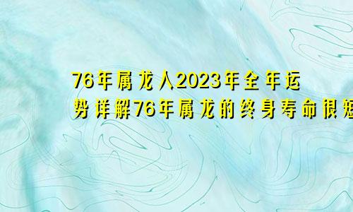 76年属龙人2023年全年运势详解76年属龙的终身寿命很短暂吗