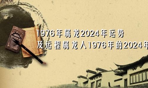 1976年属龙2024年运势及运程属龙人1976年的2024年