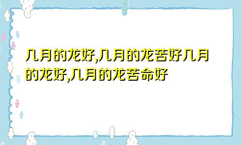 几月的龙好,几月的龙苦好几月的龙好,几月的龙苦命好