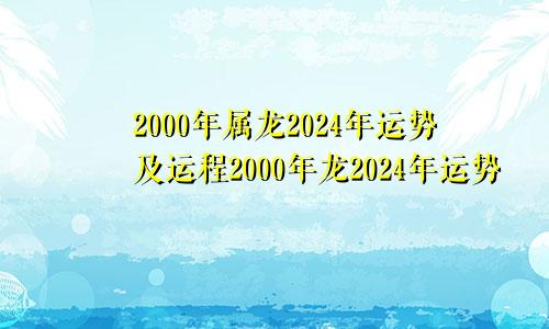 2000年属龙2024年运势及运程2000年龙2024年运势