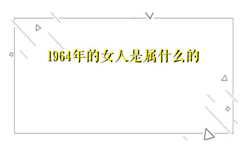 1964年的女人是属什么的