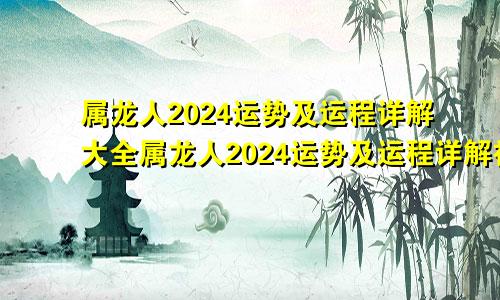 属龙人2024运势及运程详解大全属龙人2024运势及运程详解视频