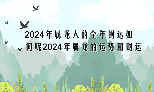 2024年属龙人的全年财运如何呢2024年属龙的运势和财运