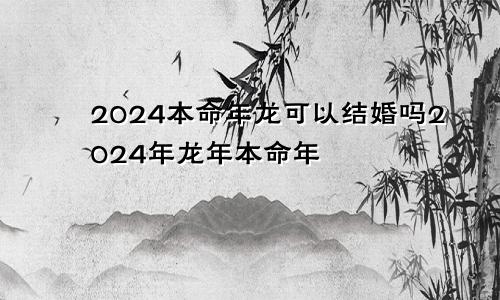 2024本命年龙可以结婚吗2024年龙年本命年