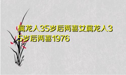 属龙人35岁后两喜女属龙人35岁后两喜1976