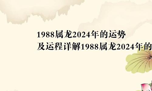 1988属龙2024年的运势及运程详解1988属龙2024年的运势及运程图