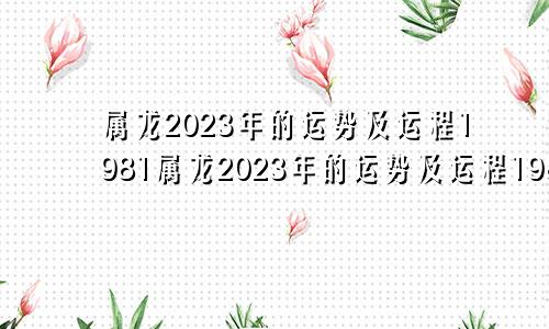 属龙2023年的运势及运程1981属龙2023年的运势及运程1988