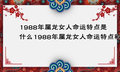 1988年属龙女人命运特点是什么1988年属龙女人命运特点和婚姻