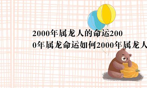 2000年属龙人的命运2000年属龙命运如何2000年属龙人一生运程