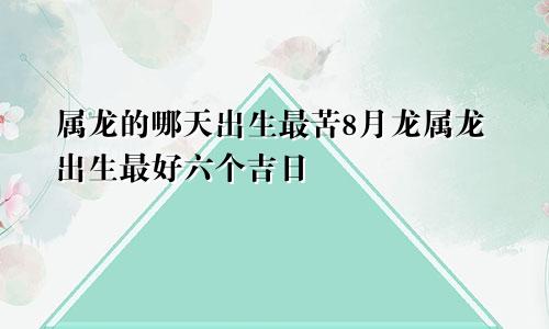 属龙的哪天出生最苦8月龙属龙出生最好六个吉日