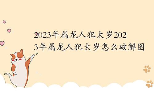 2023年属龙人犯太岁2023年属龙人犯太岁怎么破解图