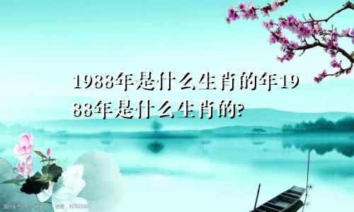 1988年是什么生肖的年1988年是什么生肖的?