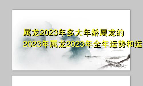 属龙2023年多大年龄属龙的2023年属龙2023年全年运势和运程