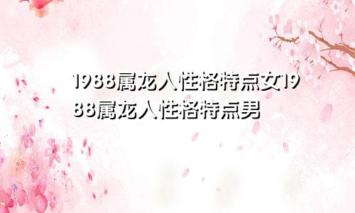 1988属龙人性格特点女1988属龙人性格特点男