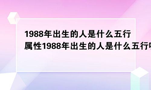 1988年出生的人是什么五行属性1988年出生的人是什么五行呢