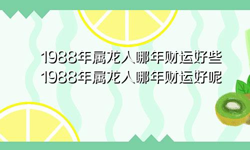 1988年属龙人哪年财运好些1988年属龙人哪年财运好呢