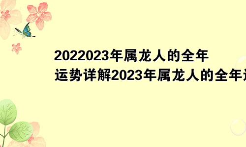 2022023年属龙人的全年运势详解2023年属龙人的全年运势详解图