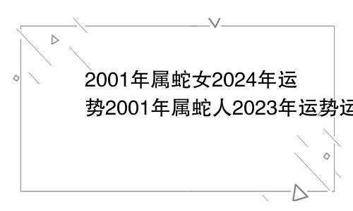 2001年属蛇女2024年运势2001年属蛇人2023年运势运程