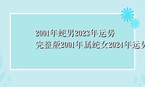 2001年蛇男2023年运势完整版2001年属蛇女2024年运势